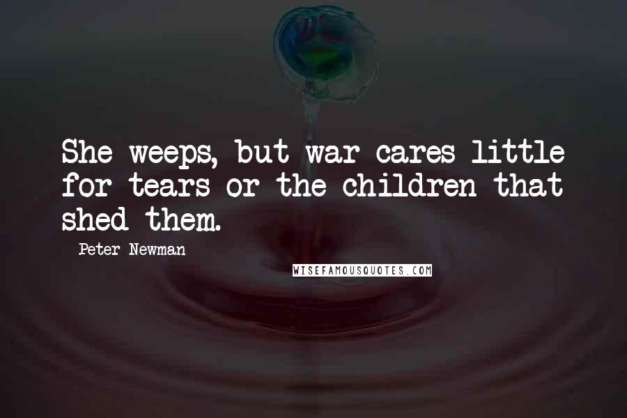 Peter Newman quotes: She weeps, but war cares little for tears or the children that shed them.