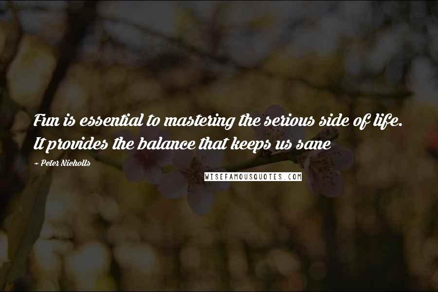 Peter Nicholls quotes: Fun is essential to mastering the serious side of life. It provides the balance that keeps us sane