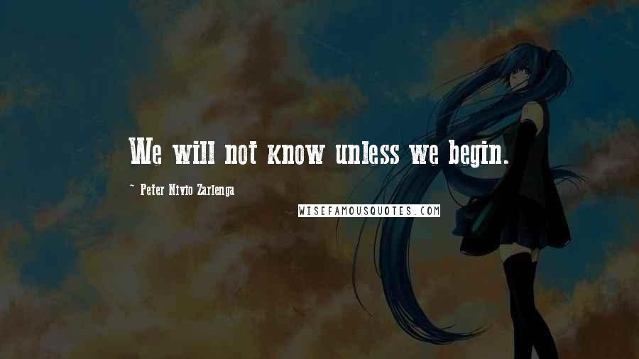 Peter Nivio Zarlenga quotes: We will not know unless we begin.