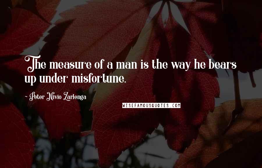 Peter Nivio Zarlenga quotes: The measure of a man is the way he bears up under misfortune.