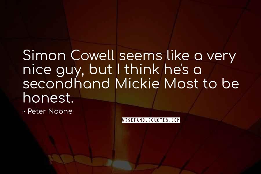 Peter Noone quotes: Simon Cowell seems like a very nice guy, but I think he's a secondhand Mickie Most to be honest.