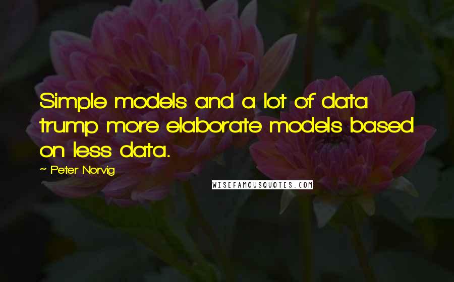 Peter Norvig quotes: Simple models and a lot of data trump more elaborate models based on less data.