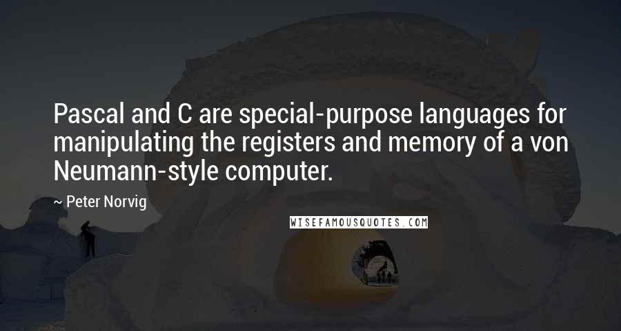 Peter Norvig quotes: Pascal and C are special-purpose languages for manipulating the registers and memory of a von Neumann-style computer.