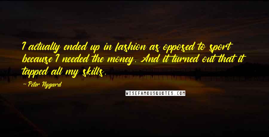 Peter Nygard quotes: I actually ended up in fashion as opposed to sport because I needed the money. And it turned out that it tapped all my skills.