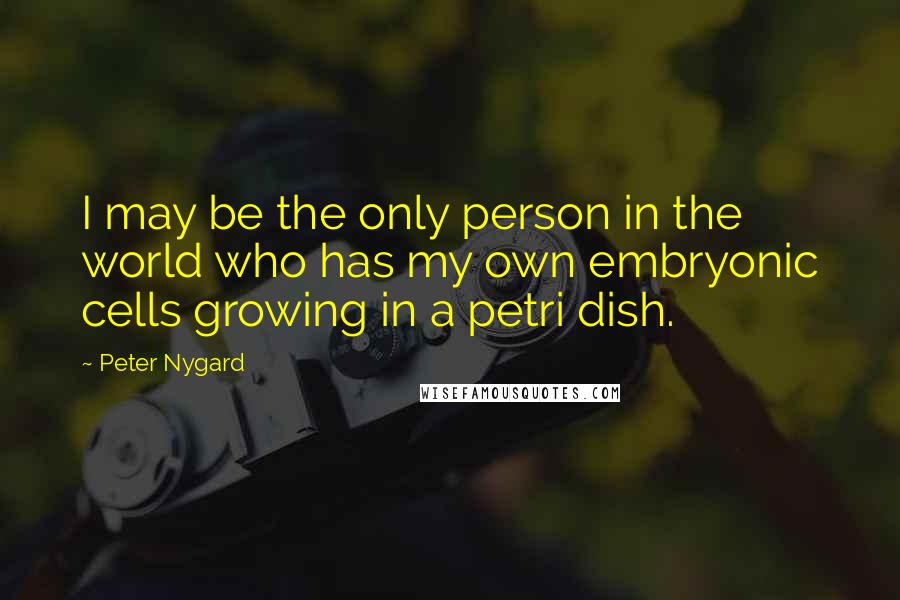 Peter Nygard quotes: I may be the only person in the world who has my own embryonic cells growing in a petri dish.