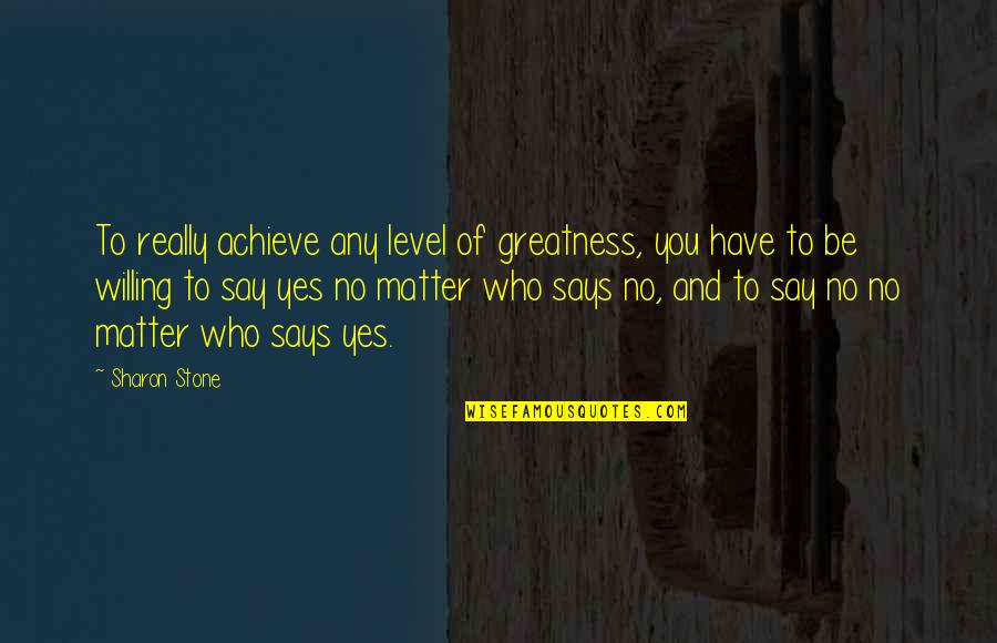 Peter O Erbe Quotes By Sharon Stone: To really achieve any level of greatness, you