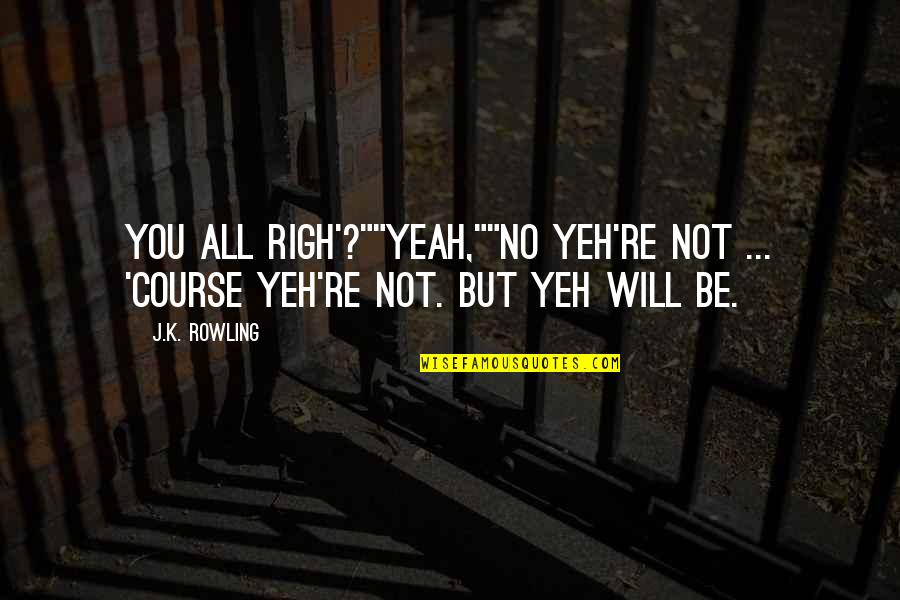 Peter Oliver Loyalist Quotes By J.K. Rowling: You all righ'?""Yeah,""No yeh're not ... 'Course yeh're