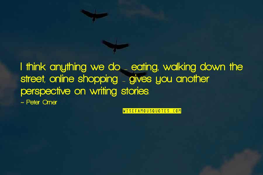 Peter Orner Quotes By Peter Orner: I think anything we do - eating, walking