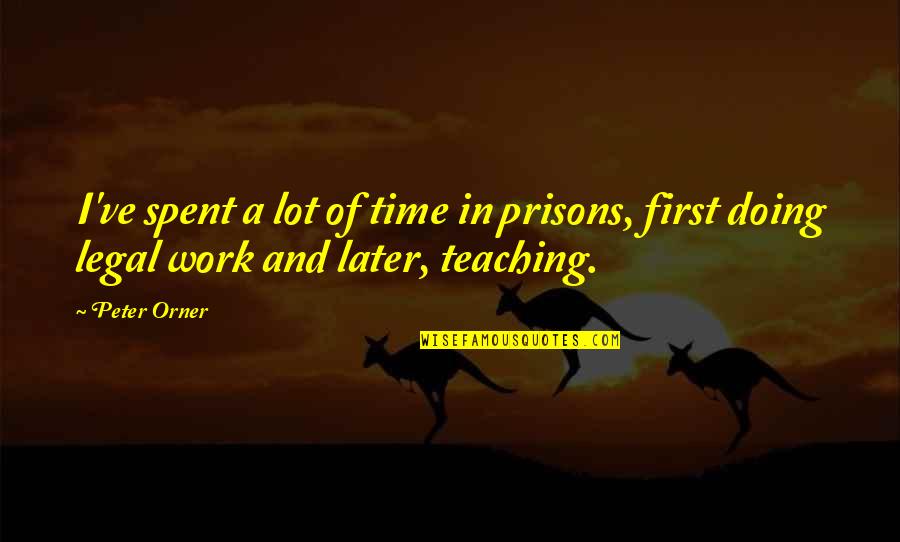 Peter Orner Quotes By Peter Orner: I've spent a lot of time in prisons,