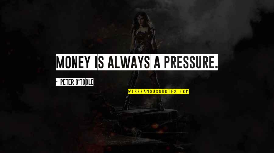 Peter O'sullivan Quotes By Peter O'Toole: Money is always a pressure.