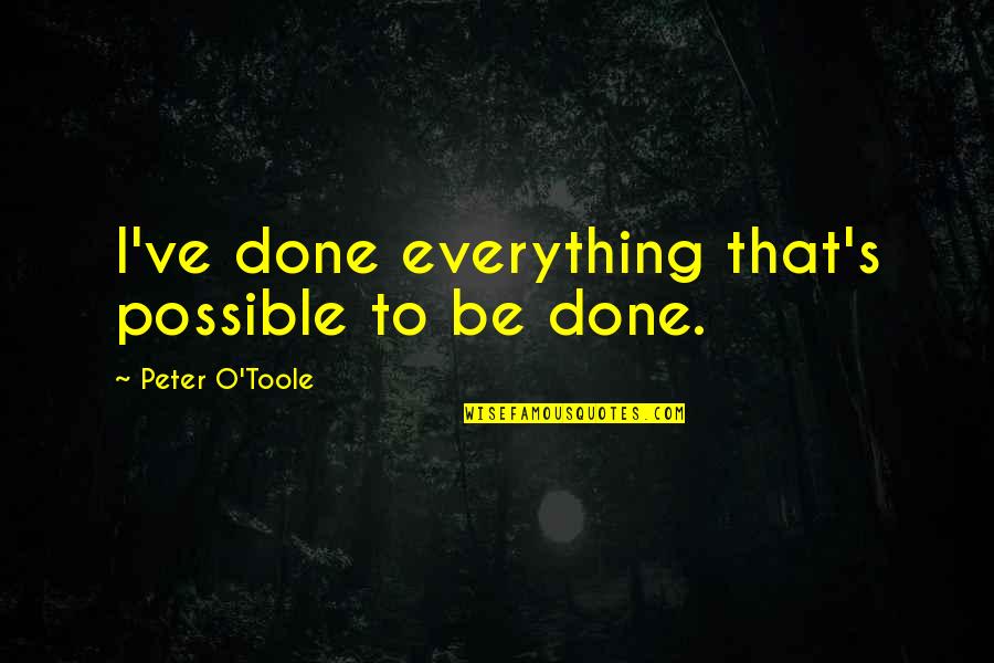 Peter O'sullivan Quotes By Peter O'Toole: I've done everything that's possible to be done.