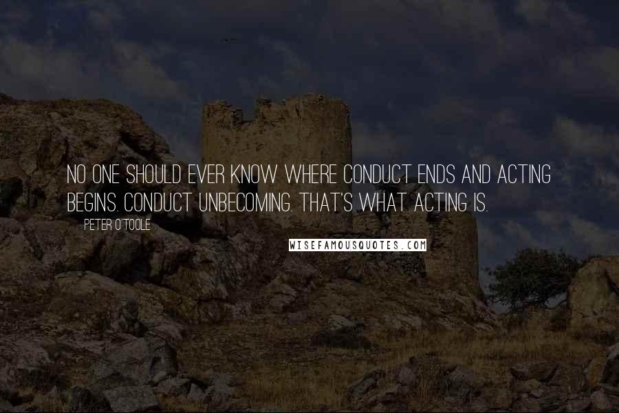 Peter O'Toole quotes: No one should ever know where conduct ends and acting begins. Conduct unbecoming. That's what acting is.