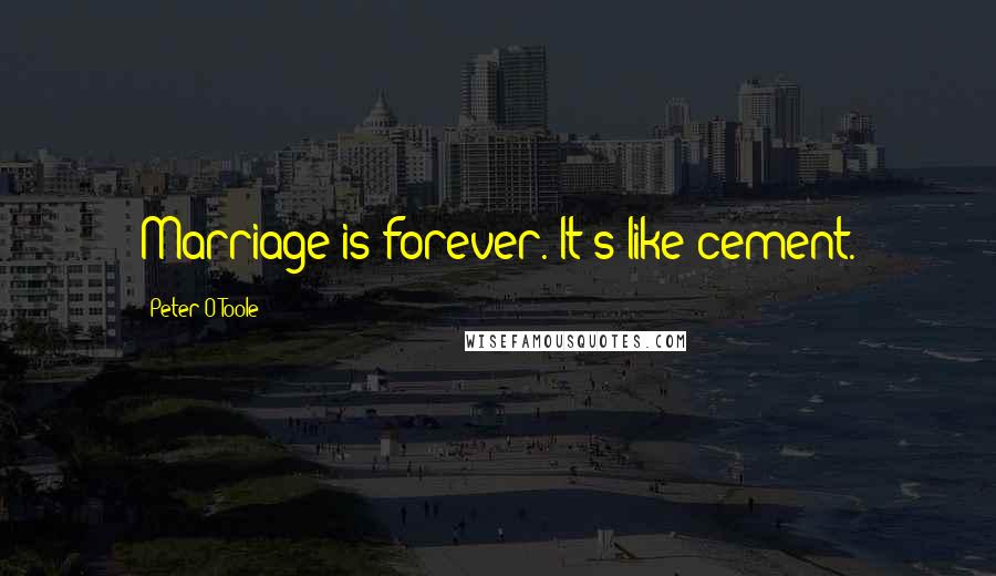Peter O'Toole quotes: Marriage is forever. It's like cement.
