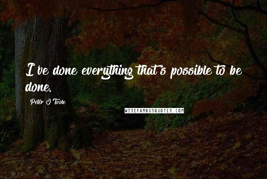 Peter O'Toole quotes: I've done everything that's possible to be done.