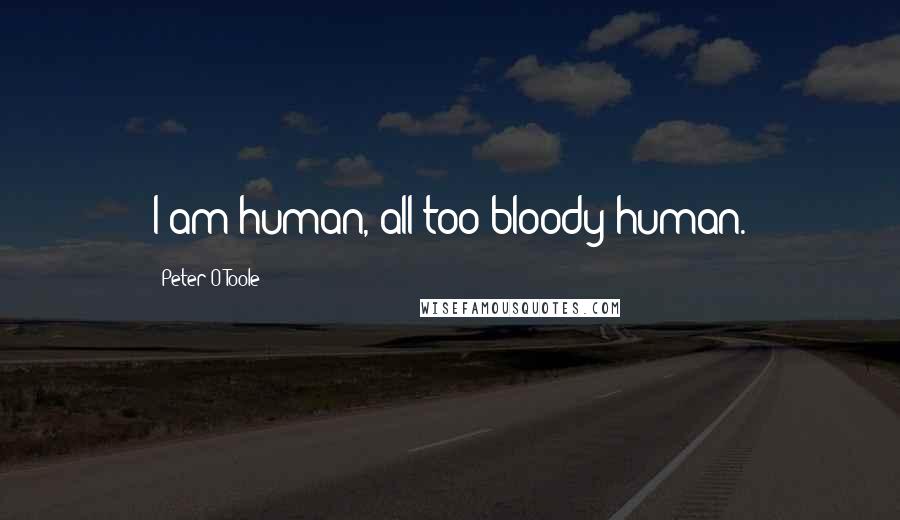 Peter O'Toole quotes: I am human, all too bloody human.