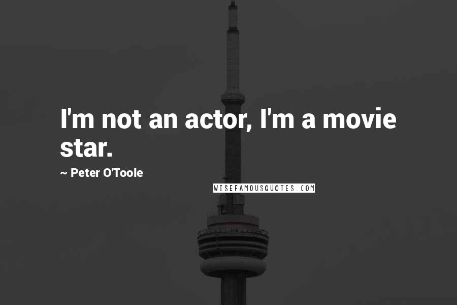 Peter O'Toole quotes: I'm not an actor, I'm a movie star.