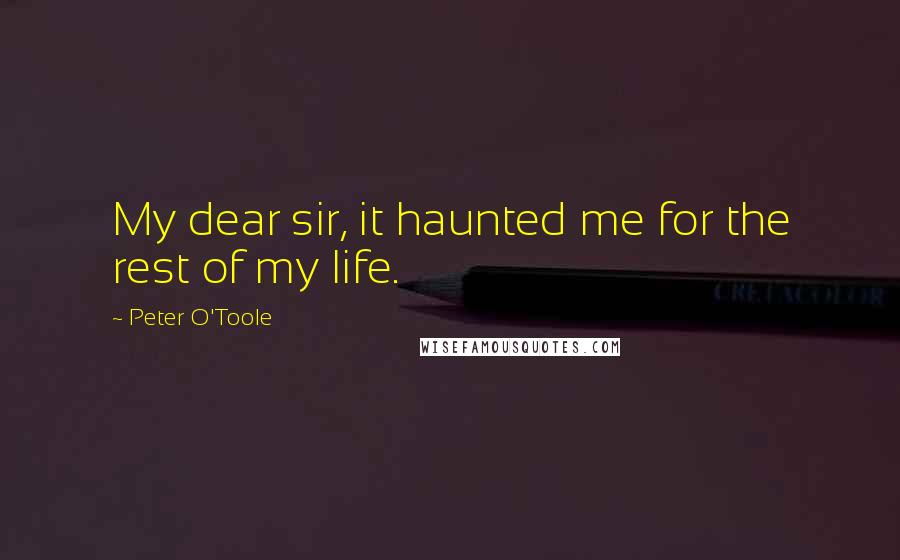 Peter O'Toole quotes: My dear sir, it haunted me for the rest of my life.