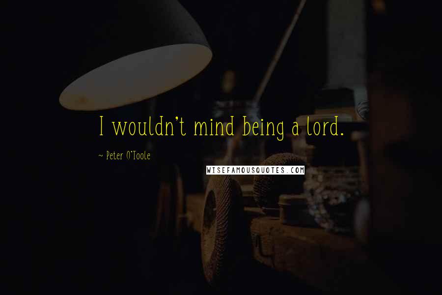 Peter O'Toole quotes: I wouldn't mind being a lord.