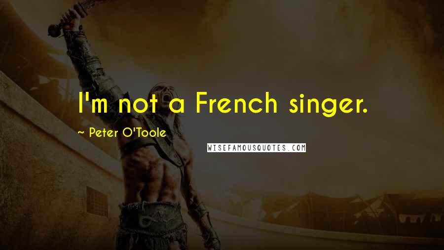 Peter O'Toole quotes: I'm not a French singer.