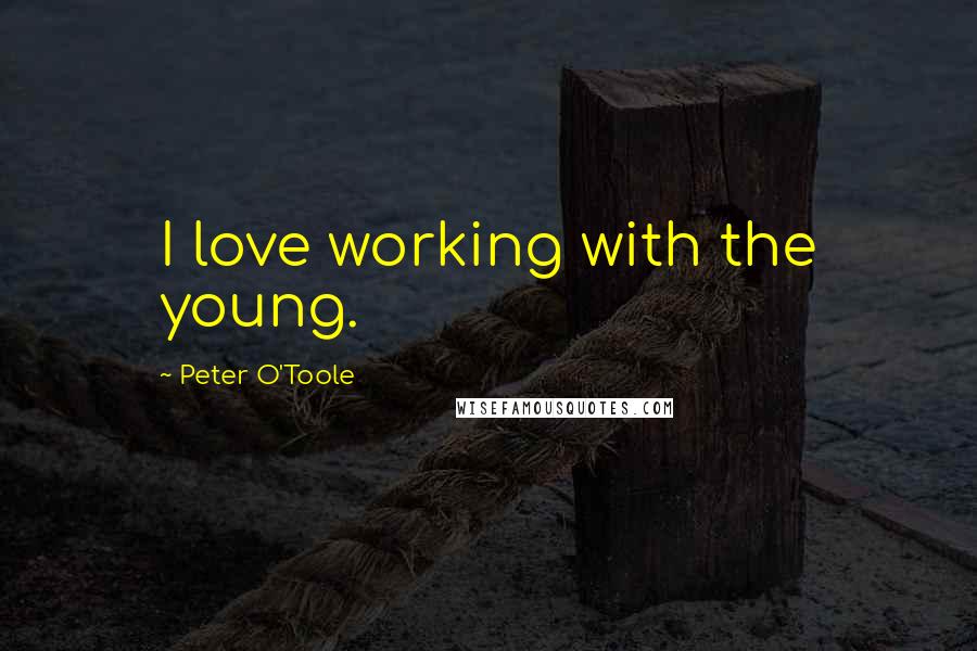 Peter O'Toole quotes: I love working with the young.