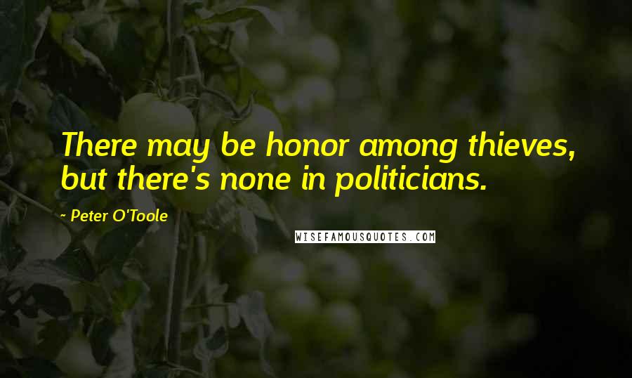 Peter O'Toole quotes: There may be honor among thieves, but there's none in politicians.