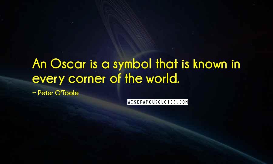 Peter O'Toole quotes: An Oscar is a symbol that is known in every corner of the world.