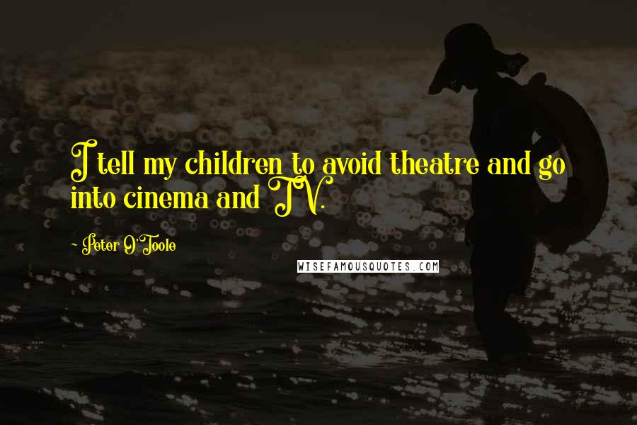 Peter O'Toole quotes: I tell my children to avoid theatre and go into cinema and TV.