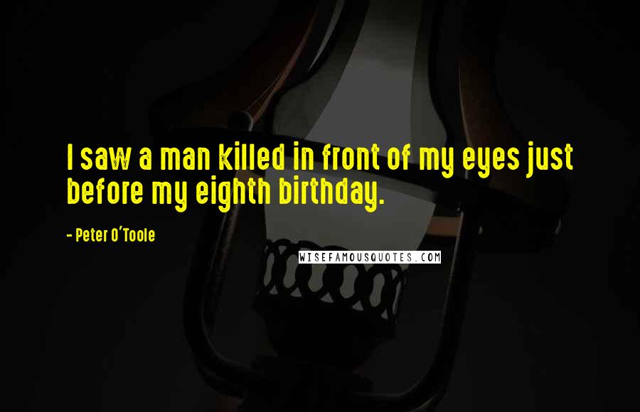 Peter O'Toole quotes: I saw a man killed in front of my eyes just before my eighth birthday.