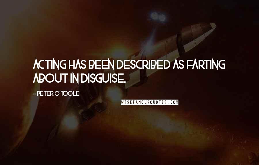 Peter O'Toole quotes: Acting has been described as farting about in disguise.