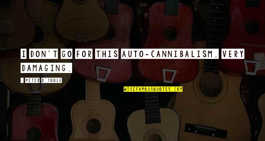 Peter O'toole Quotes By Peter O'Toole: I don't go for this auto-cannibalism. Very damaging. Peter O'toole Quotes By Peter O'Toole: I don't go for this auto-cannibalism. Very damaging.
