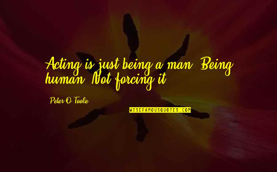 Peter O'toole Quotes By Peter O'Toole: Acting is just being a man. Being human. Peter O'toole Quotes By Peter O'Toole: Acting is just being a man. Being human.