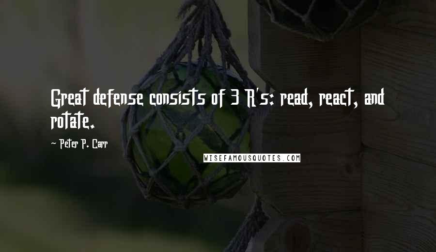 Peter P. Carr quotes: Great defense consists of 3 R's: read, react, and rotate.