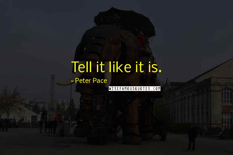 Peter Pace quotes: Tell it like it is.