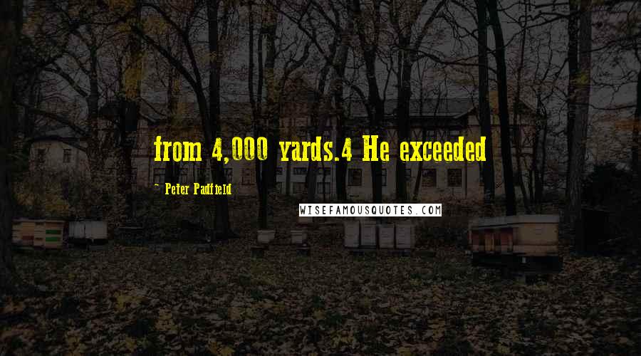 Peter Padfield quotes: from 4,000 yards.4 He exceeded