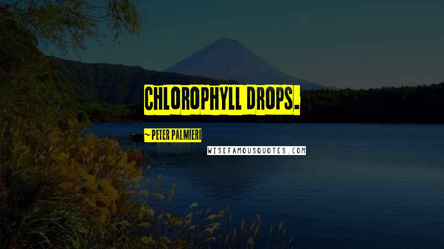 Peter Palmieri quotes: Chlorophyll drops.