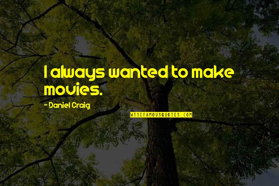Peter Pan And The Starcatchers Quotes By Daniel Craig: I always wanted to make movies. Peter Pan And The Starcatchers Quotes By Daniel Craig: I always wanted to make movies.