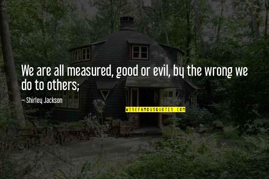 Peter Pan And The Starcatchers Quotes By Shirley Jackson: We are all measured, good or evil, by Peter Pan And The Starcatchers Quotes By Shirley Jackson: We are all measured, good or evil, by