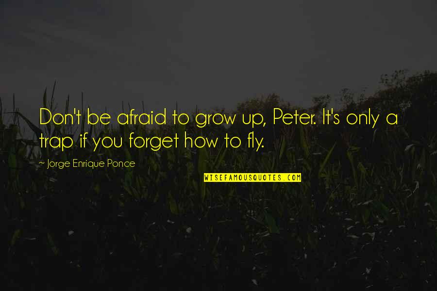 Peter Pan Fairy Quotes By Jorge Enrique Ponce: Don't be afraid to grow up, Peter. It's Peter Pan Fairy Quotes By Jorge Enrique Ponce: Don't be afraid to grow up, Peter. It's