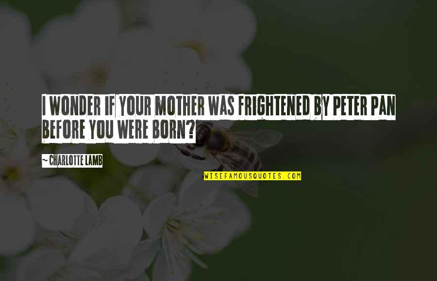 Peter Pan Quotes By Charlotte Lamb: I wonder if your mother was frightened by