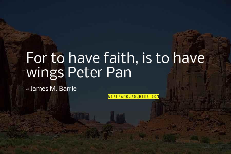 Peter Pan Quotes By James M. Barrie: For to have faith, is to have wings
