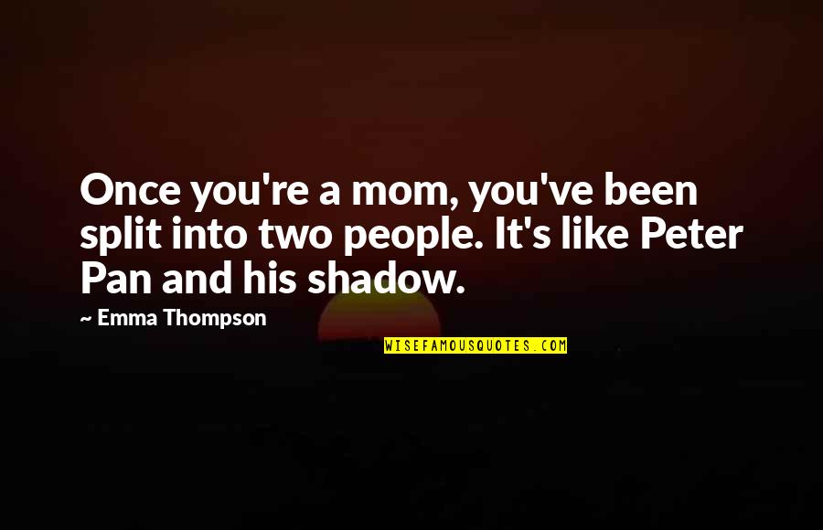 Peter Pan's Shadow Quotes By Emma Thompson: Once you're a mom, you've been split into