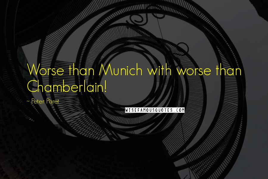 Peter Paret quotes: Worse than Munich with worse than Chamberlain!