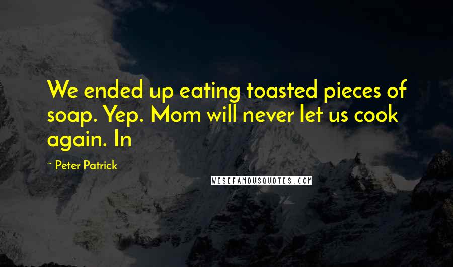 Peter Patrick quotes: We ended up eating toasted pieces of soap. Yep. Mom will never let us cook again. In