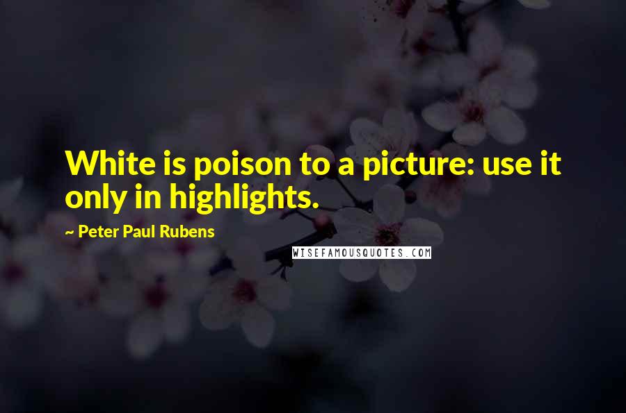 Peter Paul Rubens quotes: White is poison to a picture: use it only in highlights.