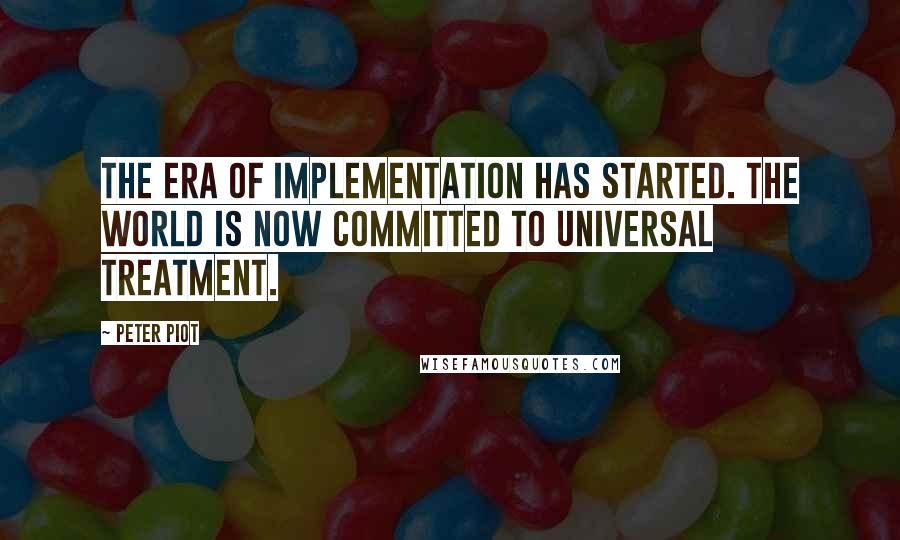 Peter Piot quotes: The era of implementation has started. The world is now committed to universal treatment.