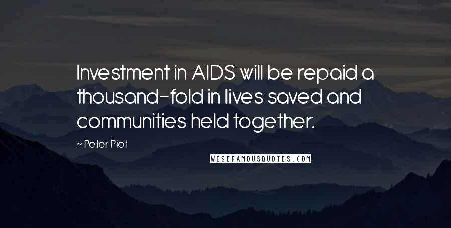 Peter Piot quotes: Investment in AIDS will be repaid a thousand-fold in lives saved and communities held together.