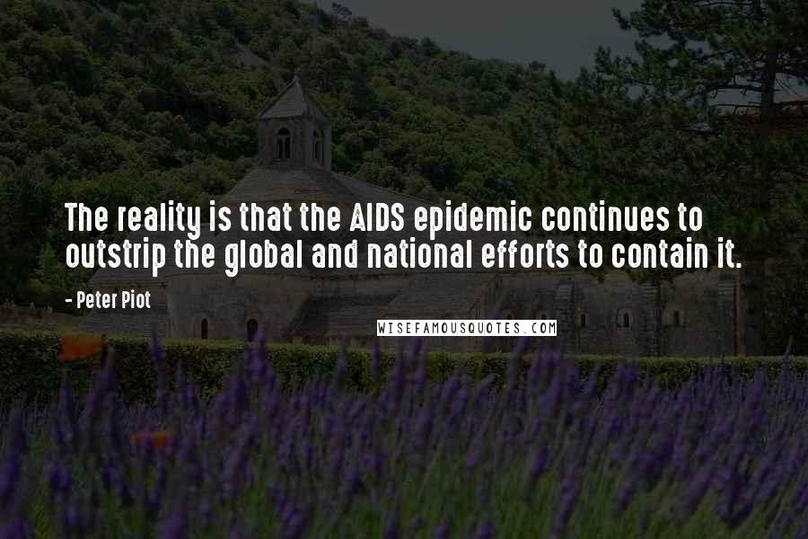 Peter Piot quotes: The reality is that the AIDS epidemic continues to outstrip the global and national efforts to contain it.