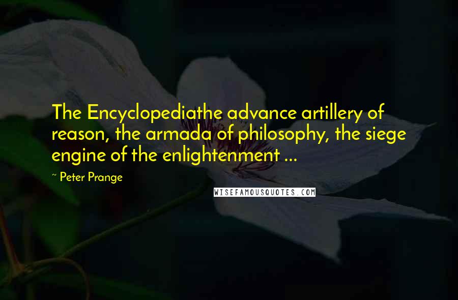 Peter Prange quotes: The Encyclopediathe advance artillery of reason, the armada of philosophy, the siege engine of the enlightenment ... Peter Prange quotes: The Encyclopediathe advance artillery of reason, the armada of philosophy, the siege engine of the enlightenment ...