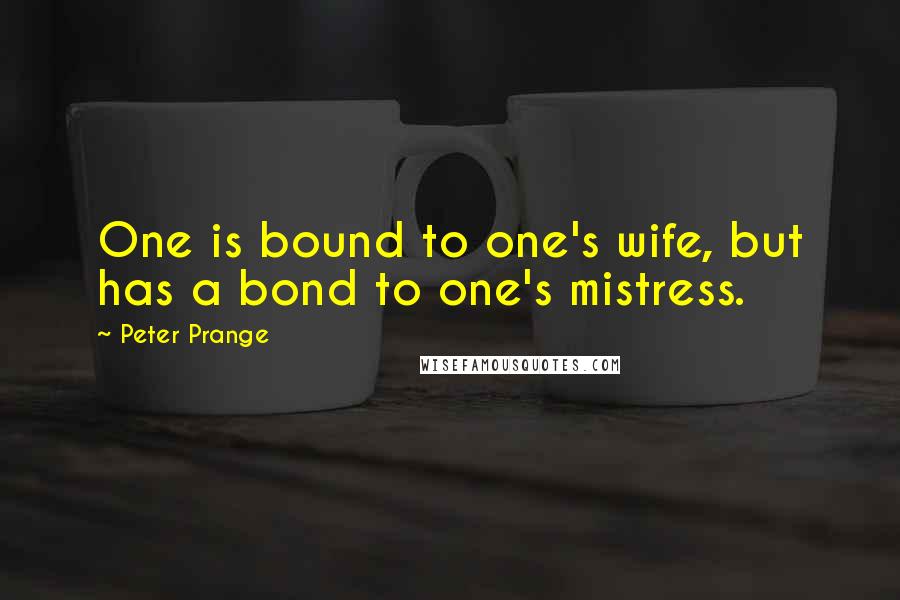 Peter Prange quotes: One is bound to one's wife, but has a bond to one's mistress.