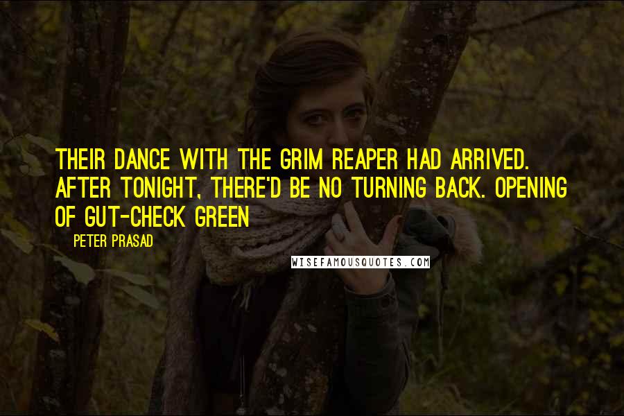 Peter Prasad quotes: Their dance with the Grim Reaper had arrived. After tonight, there'd be no turning back. opening of GUT-CHECK GREEN